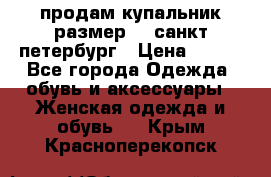 продам купальник размер 44,санкт-петербург › Цена ­ 250 - Все города Одежда, обувь и аксессуары » Женская одежда и обувь   . Крым,Красноперекопск